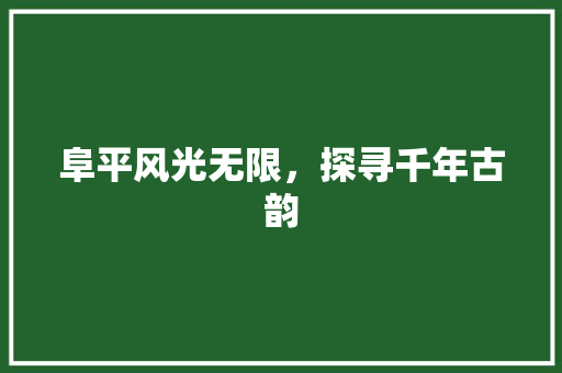 阜平风光无限，探寻千年古韵