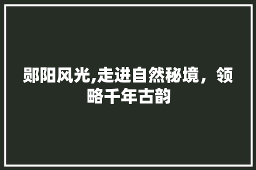 郧阳风光,走进自然秘境，领略千年古韵