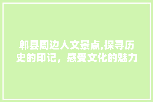 郫县周边人文景点,探寻历史的印记，感受文化的魅力