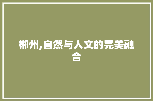 郴州,自然与人文的完美融合