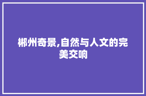 郴州奇景,自然与人文的完美交响