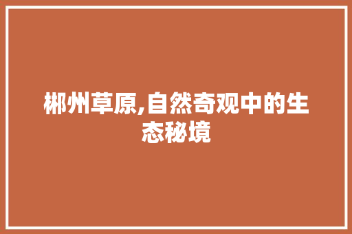 郴州草原,自然奇观中的生态秘境