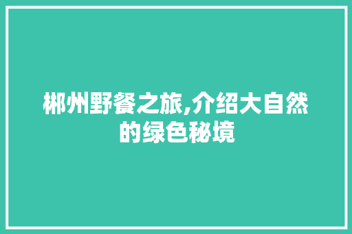 郴州野餐之旅,介绍大自然的绿色秘境