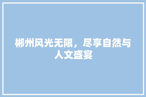 郴州风光无限，尽享自然与人文盛宴