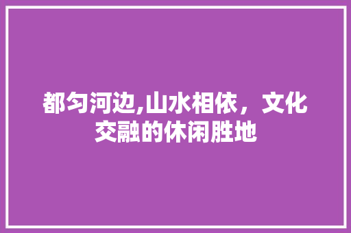 都匀河边,山水相依，文化交融的休闲胜地