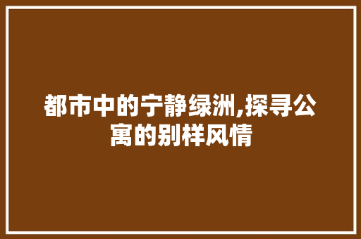 都市中的宁静绿洲,探寻公寓的别样风情