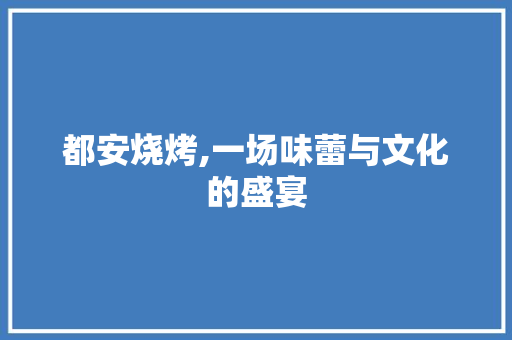 都安烧烤,一场味蕾与文化的盛宴