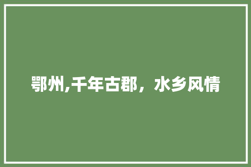 鄂州,千年古郡，水乡风情