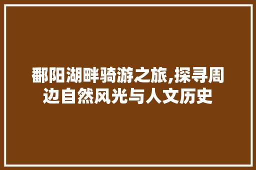 鄱阳湖畔骑游之旅,探寻周边自然风光与人文历史