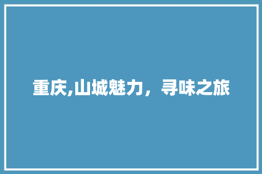 重庆,山城魅力，寻味之旅