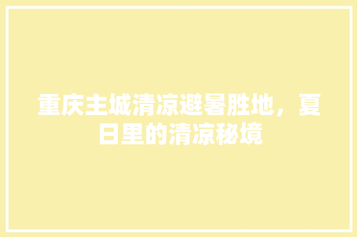 重庆主城清凉避暑胜地，夏日里的清凉秘境