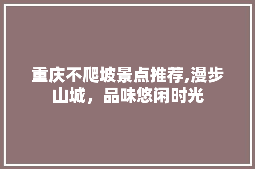 重庆不爬坡景点推荐,漫步山城，品味悠闲时光