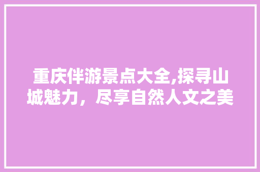 重庆伴游景点大全,探寻山城魅力，尽享自然人文之美