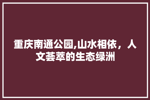 重庆南通公园,山水相依，人文荟萃的生态绿洲