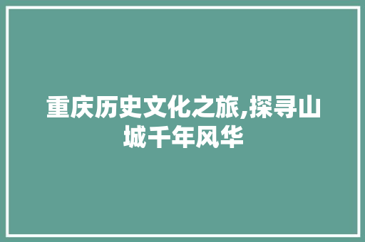 重庆历史文化之旅,探寻山城千年风华