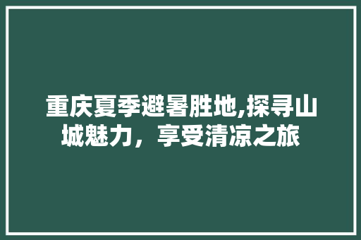 重庆夏季避暑胜地,探寻山城魅力，享受清凉之旅