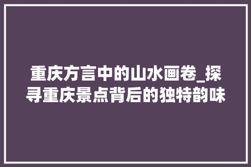 重庆方言中的山水画卷_探寻重庆景点背后的独特韵味