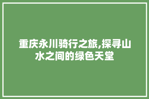 重庆永川骑行之旅,探寻山水之间的绿色天堂