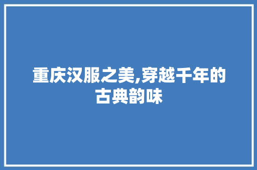 重庆汉服之美,穿越千年的古典韵味