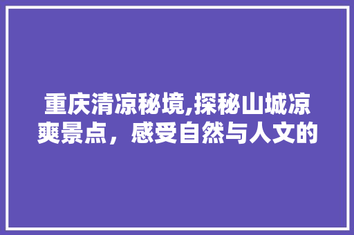 重庆清凉秘境,探秘山城凉爽景点，感受自然与人文的完美交融