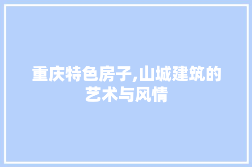 重庆特色房子,山城建筑的艺术与风情  第1张