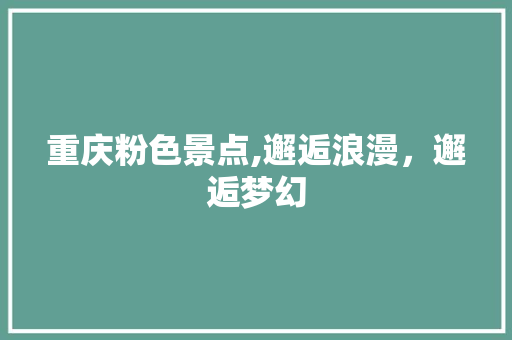 重庆粉色景点,邂逅浪漫，邂逅梦幻