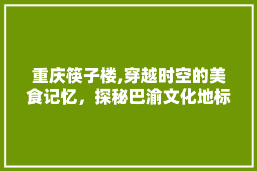 重庆筷子楼,穿越时空的美食记忆，探秘巴渝文化地标