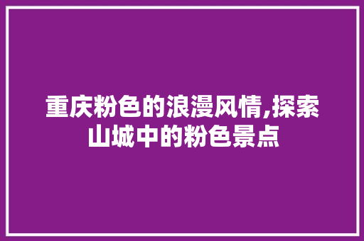 重庆粉色的浪漫风情,探索山城中的粉色景点