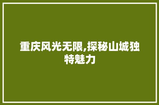 重庆风光无限,探秘山城独特魅力