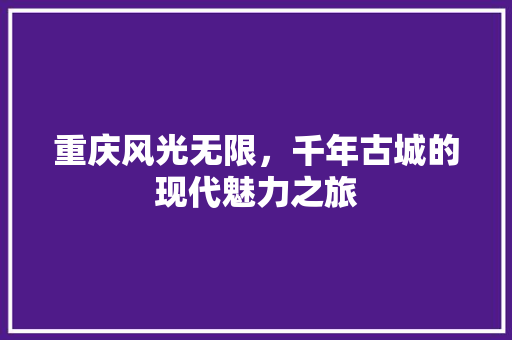 重庆风光无限，千年古城的现代魅力之旅