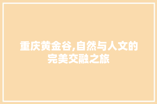 重庆黄金谷,自然与人文的完美交融之旅