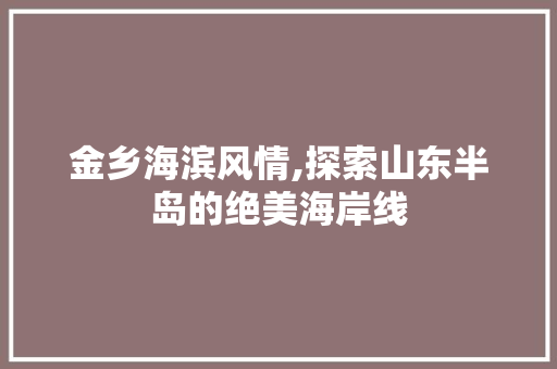 金乡海滨风情,探索山东半岛的绝美海岸线