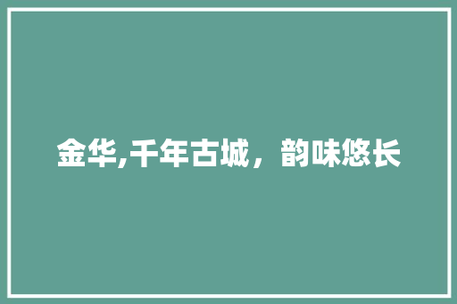 金华,千年古城，韵味悠长