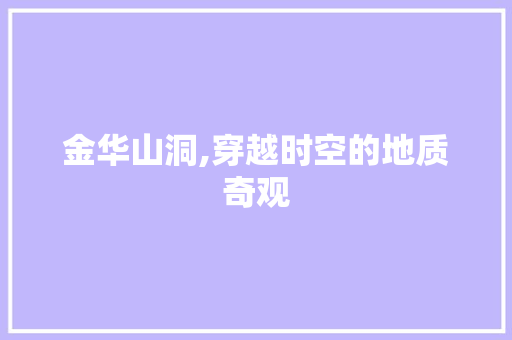 金华山洞,穿越时空的地质奇观