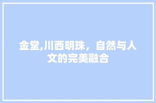 金堂,川西明珠，自然与人文的完美融合