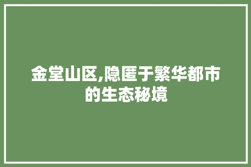 金堂山区,隐匿于繁华都市的生态秘境