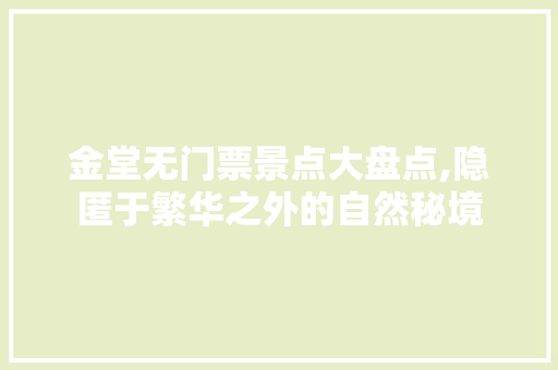 金堂无门票景点大盘点,隐匿于繁华之外的自然秘境