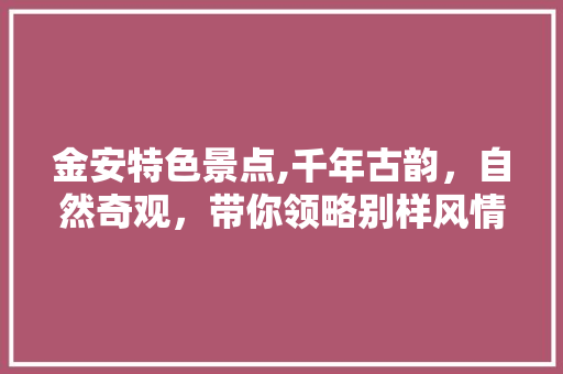 金安特色景点,千年古韵，自然奇观，带你领略别样风情