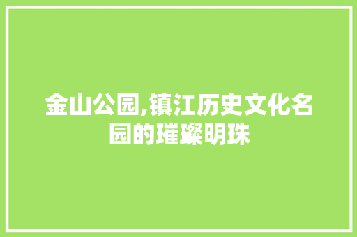 金山公园,镇江历史文化名园的璀璨明珠