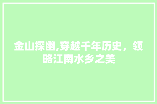 金山探幽,穿越千年历史，领略江南水乡之美