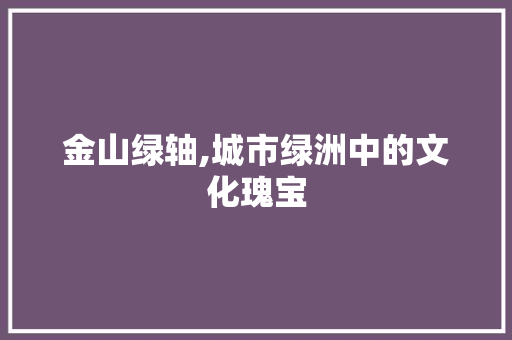 金山绿轴,城市绿洲中的文化瑰宝