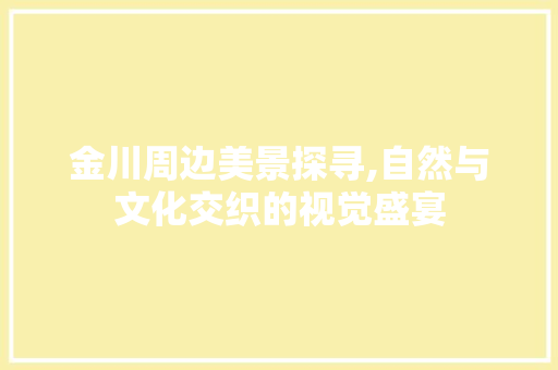 金川周边美景探寻,自然与文化交织的视觉盛宴