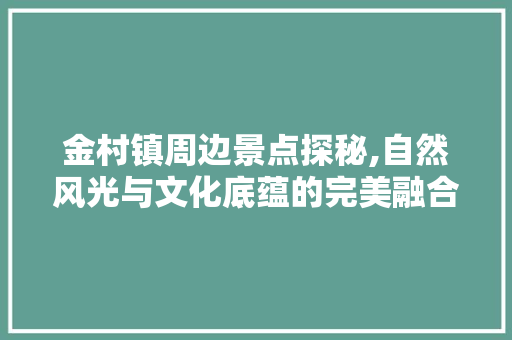 金村镇周边景点探秘,自然风光与文化底蕴的完美融合