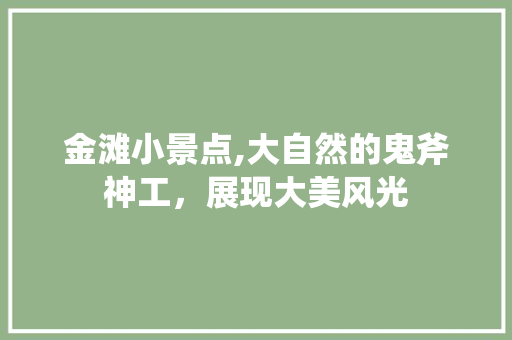 金滩小景点,大自然的鬼斧神工，展现大美风光