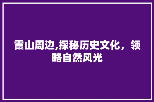 霞山周边,探秘历史文化，领略自然风光