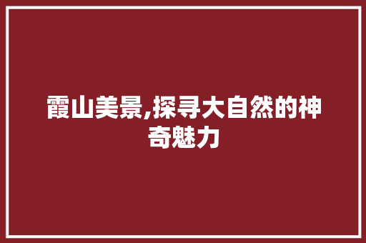 霞山美景,探寻大自然的神奇魅力