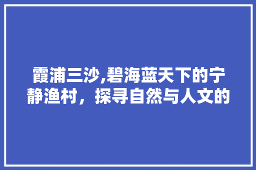 霞浦三沙,碧海蓝天下的宁静渔村，探寻自然与人文的完美融合