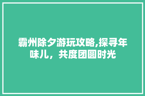 霸州除夕游玩攻略,探寻年味儿，共度团圆时光