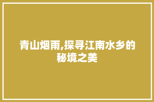 青山烟雨,探寻江南水乡的秘境之美