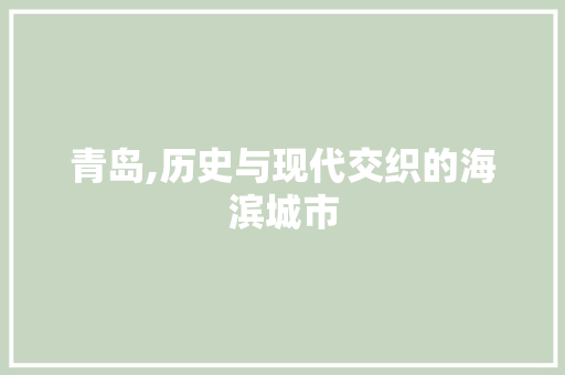 青岛,历史与现代交织的海滨城市